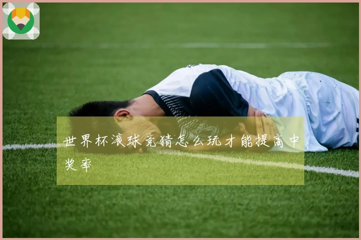 世界杯滚球竞猜怎么玩才能提高中奖率