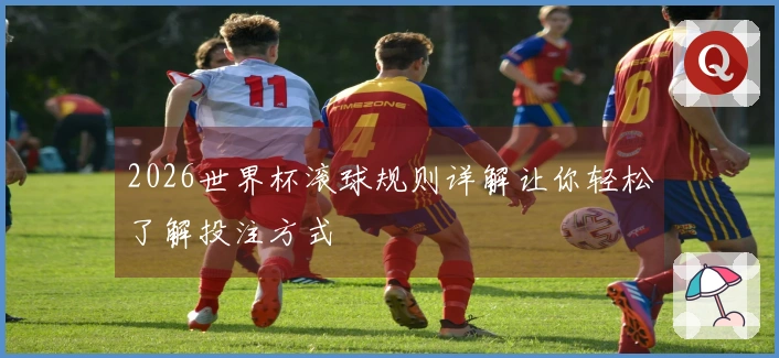 2026世界杯滚球规则详解让你轻松了解投注方式