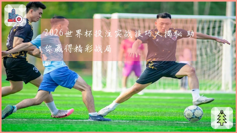 2026世界杯投注实战技巧大揭秘 助你赢得精彩战局