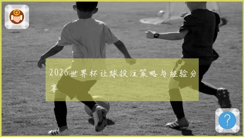 2026世界杯让球投注策略与经验分享