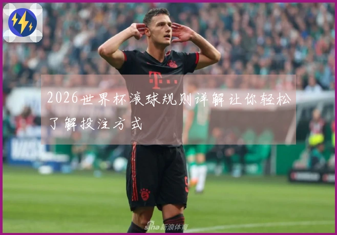 2026世界杯滚球规则详解让你轻松了解投注方式