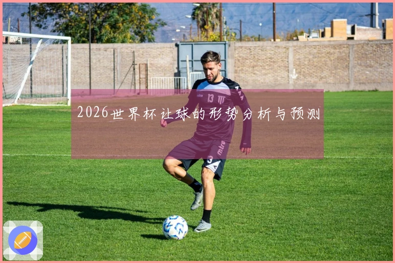 2026世界杯让球的形势分析与预测
