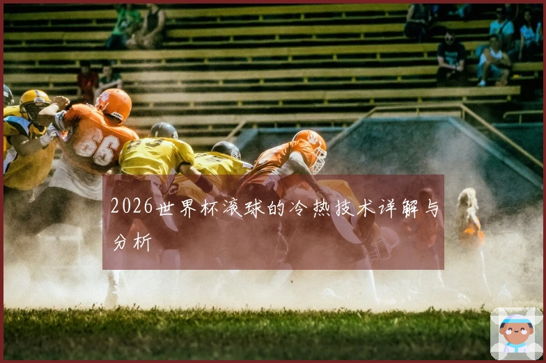 2026世界杯滚球的冷热技术详解与分析